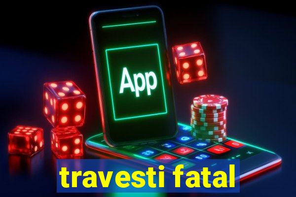 travesti fatal